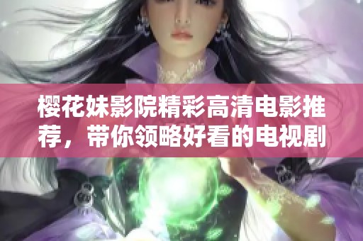 樱花妹影院精彩高清电影推荐，带你领略好看的电视剧与影片