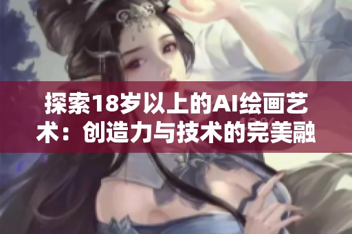 探索18岁以上的AI绘画艺术：创造力与技术的完美融合