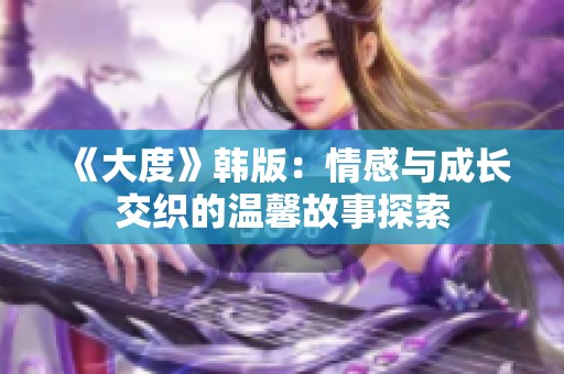 《大度》韩版：情感与成长交织的温馨故事探索