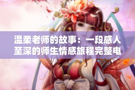 温柔老师的故事:一段感人至深的师生情感旅程完整电影版 温柔老师的故事:一段感人至深的师生情感旅程完整电影版