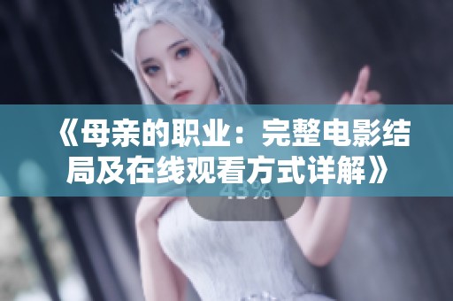 《母亲的职业:完整电影结局及在线观看方式详解》 《母亲的职业:完整电影结局及在线观看方式详解》