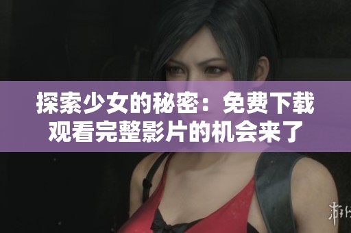 探索少女的秘密：免费下载观看完整影片的机会来了