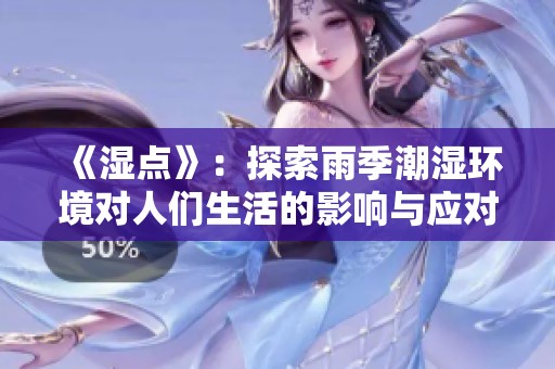 《湿点》：探索雨季潮湿环境对人们生活的影响与应对策略