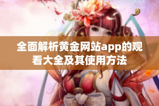 全面解析黄金网站app的观看大全及其使用方法