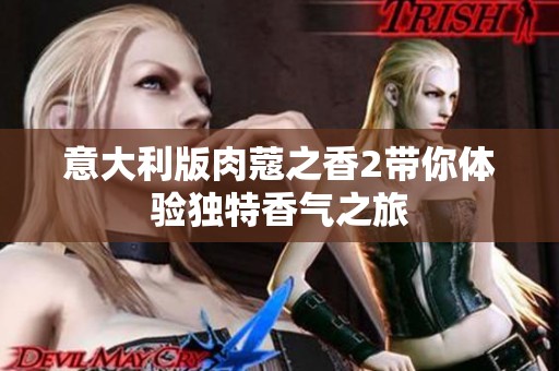 意大利版肉蔻之香2带你体验独特香气之旅