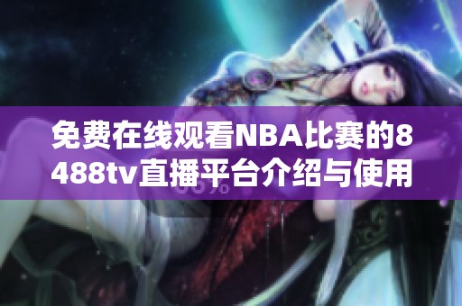 免费在线观看NBA比赛的8488tv直播平台介绍与使用指南