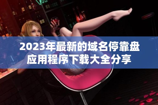 2023年最新的域名停靠盘应用程序下载大全分享 2023年最新的域名停靠盘应用程序下载大全分享