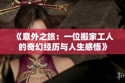 《意外之旅:一位搬家工人的奇幻经历与人生感悟》 《意外之旅:一位搬家工人的奇幻经历与人生感悟》