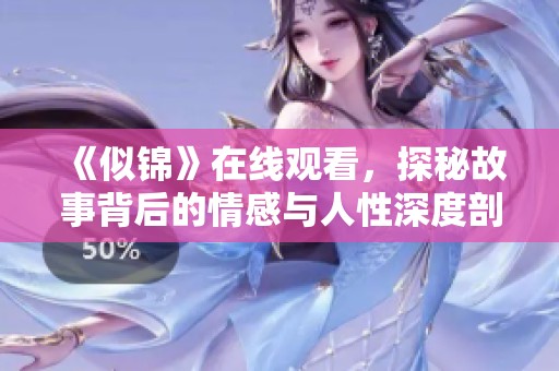 《似锦》在线观看,探秘故事背后的情感与人性深度剖析 《似锦》在线观看,探秘故事背后的情感与人性深度剖析