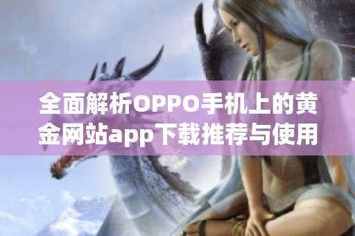 全面解析OPPO手机上的黄金网站app下载推荐与使用指南 全面解析OPPO手机上的黄金网站app下载推荐与使用指南
