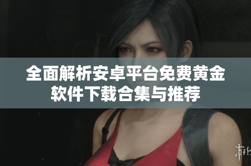 全面解析安卓平台免费黄金软件下载合集与推荐