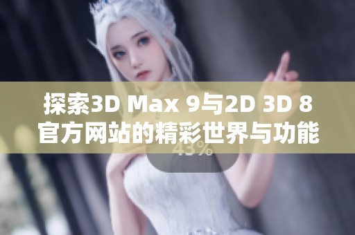 探索3D Max 9与2D 3D 8官方网站的精彩世界与功能详解