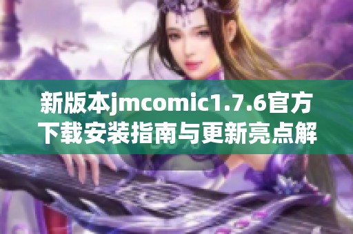 新版本jmcomic1.7.6官方下载安装指南与更新亮点解析 新版本jmcomic1.7.6官方下载安装指南与更新亮点解析