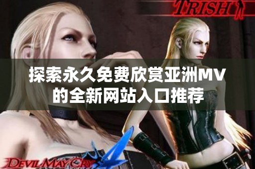 探索永久免费欣赏亚洲MV的全新网站入口推荐 探索永久免费欣赏亚洲MV的全新网站入口推荐