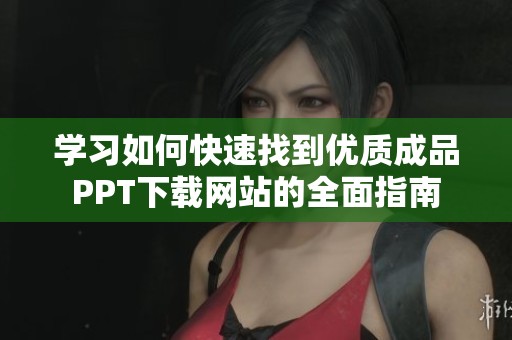 学习如何快速找到优质成品PPT下载网站的全面指南 学习如何快速找到优质成品PPT下载网站的全面指南