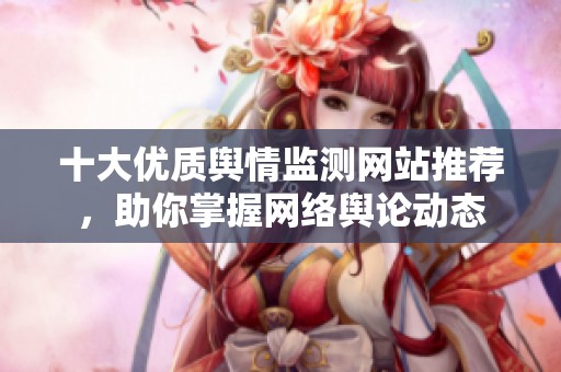 十大优质舆情监测网站推荐，助你掌握网络舆论动态