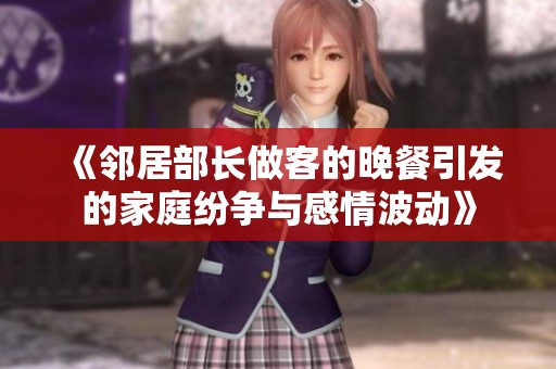 《邻居部长做客的晚餐引发的家庭纷争与感情波动》 《邻居部长做客的晚餐引发的家庭纷争与感情波动》