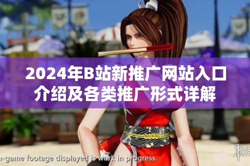 2024年B站新推广网站入口介绍及各类推广形式详解 2024年B站新推广网站入口介绍及各类推广形式详解