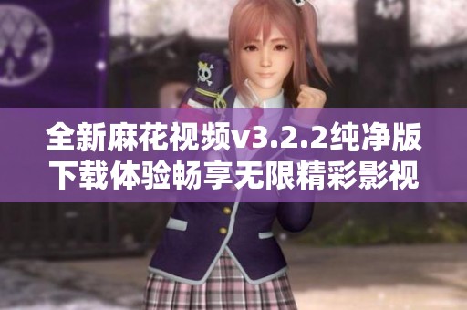 全新麻花视频v3.2.2纯净版下载体验畅享无限精彩影视内容