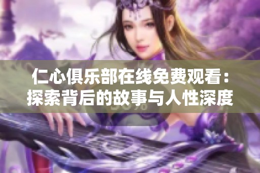 仁心俱乐部在线免费观看：探索背后的故事与人性深度呈现