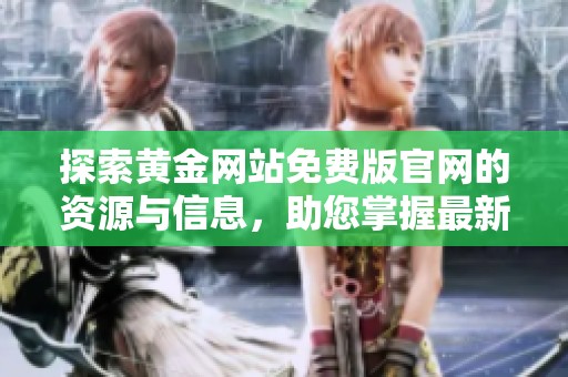 探索黄金网站免费版官网的资源与信息,助您掌握最新行情 探索黄金网站免费版官网的资源与信息,助您掌握最新行情