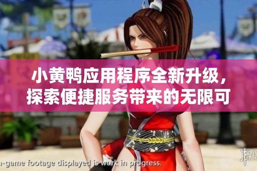 小黄鸭应用程序全新升级,探索便捷服务带来的无限可能 小黄鸭应用程序全新升级,探索便捷服务带来的无限可能