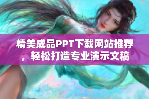 精美成品PPT下载网站推荐，轻松打造专业演示文稿