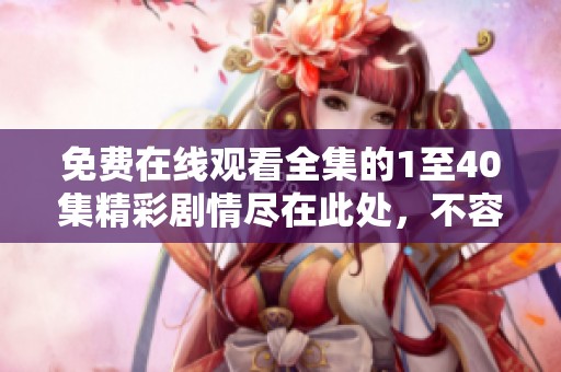 免费在线观看全集的1至40集精彩剧情尽在此处，不容错过！