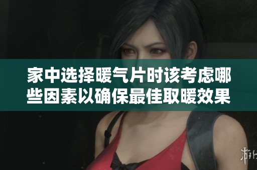 家中选择暖气片时该考虑哪些因素以确保最佳取暖效果