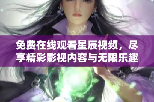 免费在线观看星辰视频，尽享精彩影视内容与无限乐趣