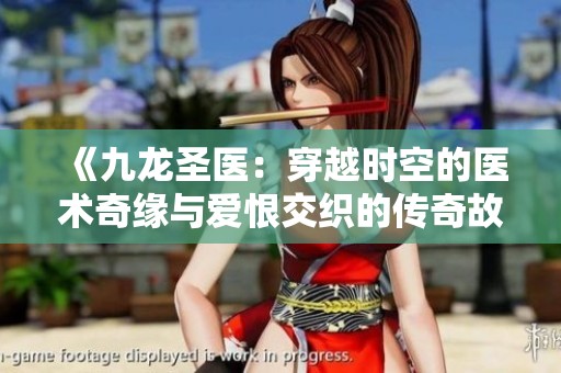 《九龙圣医：穿越时空的医术奇缘与爱恨交织的传奇故事》