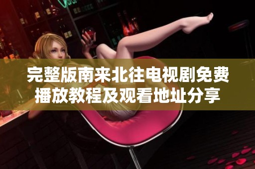 完整版南来北往电视剧免费播放教程及观看地址分享