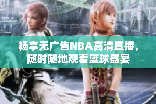 畅享无广告NBA高清直播，随时随地观看篮球盛宴