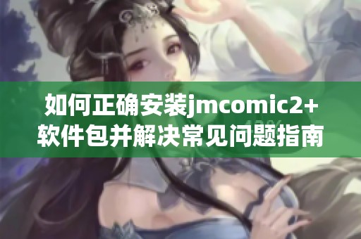 如何正确安装jmcomic2+软件包并解决常见问题指南