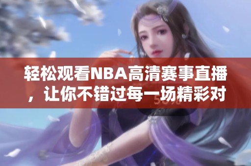 轻松观看NBA高清赛事直播，让你不错过每一场精彩对决