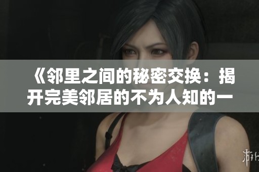 《邻里之间的秘密交换:揭开完美邻居的不为人知的一面》 《邻里之间的秘密交换:揭开完美邻居的不为人知的一面》