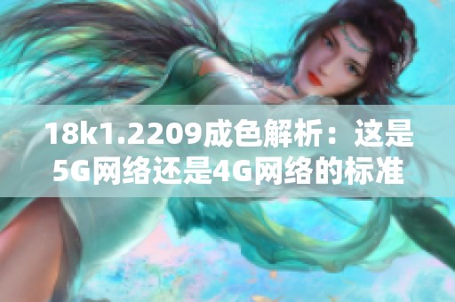 18k1.2209成色解析：这是5G网络还是4G网络的标准呢