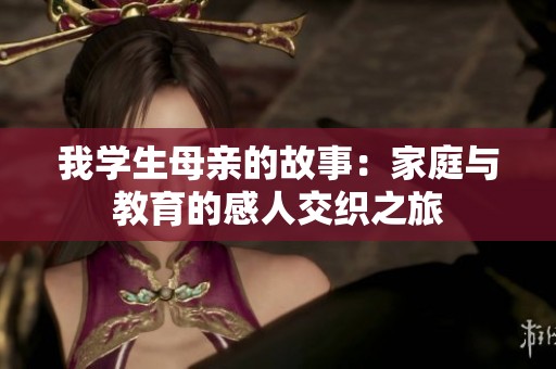 我学生母亲的故事:家庭与教育的感人交织之旅 我学生母亲的故事:家庭与教育的感人交织之旅