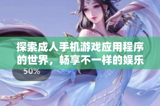 探索成人手机游戏应用程序的世界,畅享不一样的娱乐体验与玩法 探索成人手机游戏应用程序的世界,畅享不一样的娱乐体验与玩法