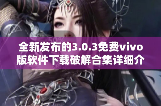 全新发布的3.0.3免费vivo版软件下载破解合集详细介绍