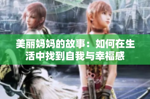 美丽妈妈的故事:如何在生活中找到自我与幸福感 美丽妈妈的故事:如何在生活中找到自我与幸福感