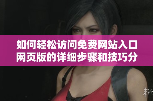 如何轻松访问免费网站入口网页版的详细步骤和技巧分享 如何轻松访问免费网站入口网页版的详细步骤和技巧分享