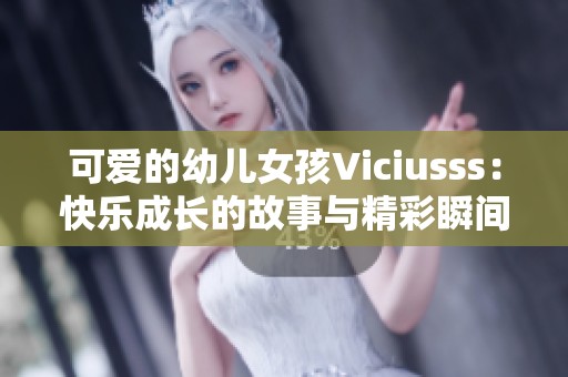 可爱的幼儿女孩Viciusss:快乐成长的故事与精彩瞬间 可爱的幼儿女孩Viciusss:快乐成长的故事与精彩瞬间