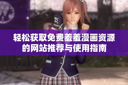 轻松获取免费羞羞漫画资源的网站推荐与使用指南 轻松获取免费羞羞漫画资源的网站推荐与使用指南