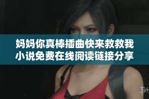 妈妈你真棒插曲快来救救我小说免费在线阅读链接分享与推荐