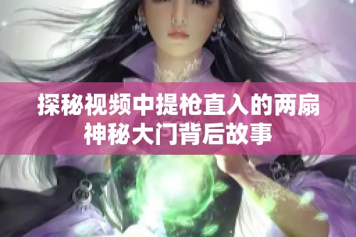 探秘视频中提枪直入的两扇神秘大门背后故事 探秘视频中提枪直入的两扇神秘大门背后故事