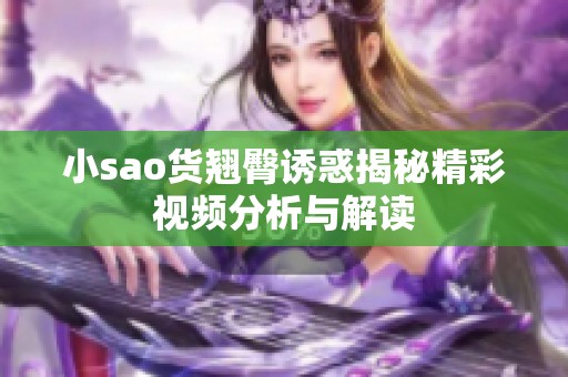 小sao货翘臀诱惑揭秘精彩视频分析与解读