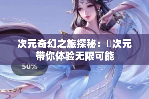 次元奇幻之旅探秘：囧次元带你体验无限可能