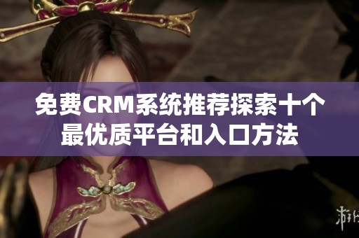 免费CRM系统推荐探索十个最优质平台和入口方法