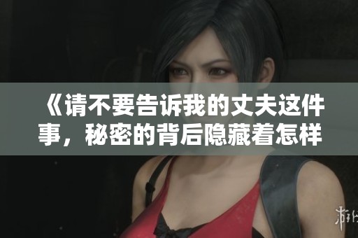 《请不要告诉我的丈夫这件事，秘密的背后隐藏着怎样的故事》
